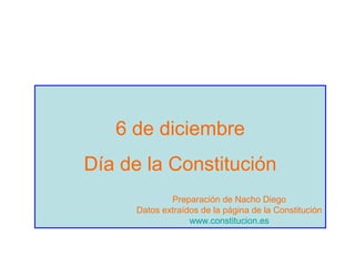 6 de diciembre
Día de la Constitución
Preparación de Nacho Diego
Datos extraídos de la página de la Constitución
www.constitucion.es
 