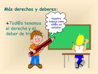 Más derechos y deberes:
Tod@s tenemos
el derecho y el
deber de trabajar.

Nuestro
trabajo como
niñ@s, es
estudiar

 