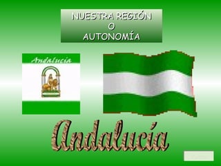 NUESTRA REGIÓN O  AUTONOMÍA Andalucía Volver 
