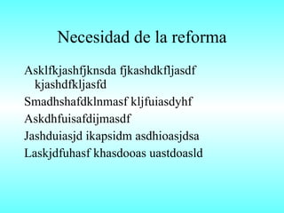 Necesidad de la reforma Asklfkjashfjknsda fjkashdkfljasdf kjashdfkljasfd Smadhshafdklnmasf kljfuiasdyhf  Askdhfuisafdijmasdf Jashduiasjd ikapsidm asdhioasjdsa Laskjdfuhasf khasdooas uastdoasld 
