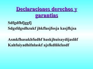 Declaraciones derechos y garantias Sdfgdfhfjggfj Sdgsfdgsdhzukf jhkflasjfosja kasjfkjsa Asmkfhasukhfudhf haskjhuisaydijaslñf Kahfuiyadhifnlaskf ajsfkdlñkfasdf 