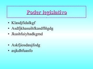 Poder legislativo Klasdjfidalkgf Asdfjkhasuihfkasdflñgdg Jkashfuiyhadkgmd Askfjiosdaujfodg asjkdhfuasfo 