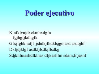 Poder ejecutivo Klnfklvnjdxckmbxdgfn fgjhgfjkdhgfk Gfxjfghkhufjl  jshdkjfhdklsjgoiasd asdojhf Dkfjdjklgf asdkfjlsdkjflsdkg Sdjkhfuiashdfklnas dfjkashfm sdam,fnjasnf 