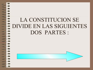 LA CONSTITUCION SE DIVIDE EN LAS SIGUIENTES DOS  PARTES : 