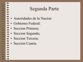 Segunda Parte Autoridades de la Nacion Gobierno Federal: Seccion Primera; Seccion Segunda; Seccion Tercera; Seccion Cuarta. 