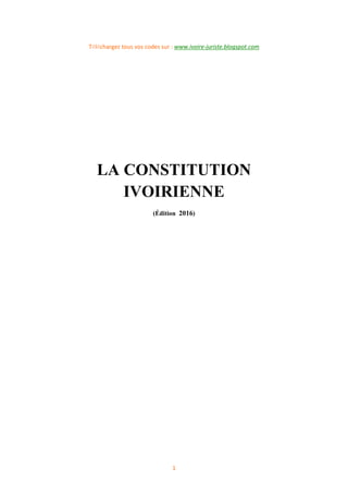 1
Téléchargez tous vos codes sur : www.ivoire-juriste.blogspot.com
LA CONSTITUTION
IVOIRIENNE
(Édition 2016)
 