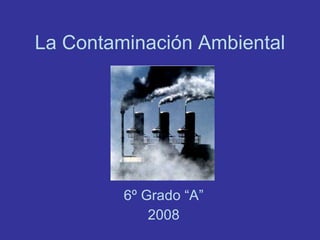 La Contaminación Ambiental 6º Grado “A” 2008 