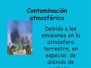 Debido a las emisiones en la atmósfera terrestre, en especial, de dióxido de carbono .  Contaminación atmosférica 