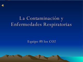 La Contaminación y Enfermedades Respiratorias Equipo #3 los CO2 