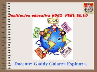 Institucion educativa 6062 PERU EE.UU




  Docente: Gaddy Galarza Espinoza.
 
