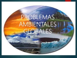 PROBLEMAS
AMBIENTALES
GLOBALES
Christian Bustillos
 