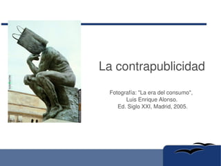 La contrapublicidad Fotografía: &quot;La era del consumo&quot;,  Luis Enrique Alonso.  Ed. Siglo XXI, Madrid, 2005. 