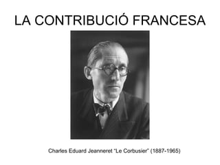 LA CONTRIBUCIÓ FRANCESA Charles Eduard Jeanneret “Le Corbusier” (1887-1965) 