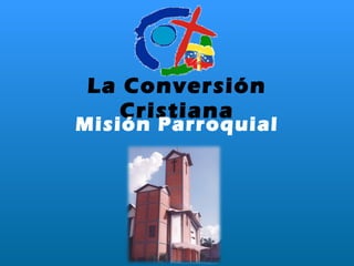 La Conversión Cristiana Misión Parroquial 