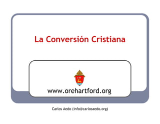 La Conversión Cristiana




   www.orehartford.org

    Carlos Aedo (info@carlosaedo.org)
 
