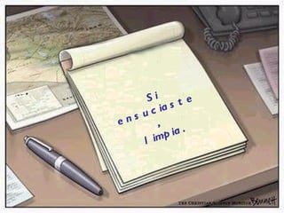 Si ensuciaste,  limpia. 