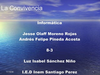 La Convivencia Informática Jesse Olaff Moreno Rojas Andrés Felipe Pineda Acosta 8-3 Luz Isabel Sánchez Niño I.E.D Inem Santiago Perez 