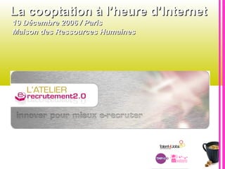 La cooptation à l’heure d’InternetLa cooptation à l’heure d’Internet
19 Décembre 2006 / Paris19 Décembre 2006 / Paris
Maison des Ressources HumainesMaison des Ressources Humaines
 