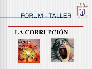 LA CORRUPCIÓN   FORUM - TALLER 