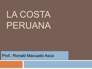 LA COSTA
PERUANA
Prof.: Ronald Macuado Asca
 