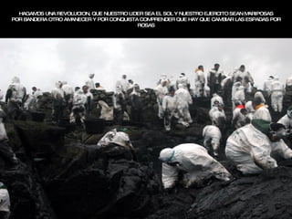 HAGAMOS UNA REVOLUCION, QUE NUESTRO LIDER SEA EL SOL Y NUESTRO EJERCITO SEAN MARIPOSAS POR BANDERA OTRO AMANECER Y POR CONQUISTA COMPRENDER QUE HAY QUE CAMBIAR LAS ESPADAS POR ROSAS 