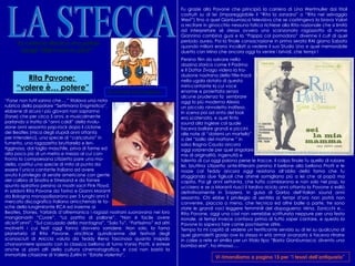 LA STECCA “ la chiamo Musica ma potrei dargli 1000 nomi in più!!!” DI DAVIDE STECCANELLA “ Forse non tutti sanno che….”  titolava una nota  rubrica della popolare “Settimana Enigmistica”,  ebbene di sicuro i più giovani non sapranno  (forse) che per circa 5 anni, e musicalmente  parlando si tratta di “anni caldi” della rivolu- zione anni sessanta pop-rock dopo il ciclone  dei Beatles (mica degli stupidi anni ottanta  per intenderci), una specie di “caricatura” in  fumetto, una ragazzetta bruttarella e len- tigginosa, dal taglio maschile, priva di forme ed  alta poco più di un metro e mezzo al cui con- fronto la compaesana Litizzetto pare una mo- della, costituì una specie di mito al punto da  essere l’unica cantante italiana ad avere  avuto il privilegio di serate americane con gente  del calibro di Sinatra e Streisand e da fornire  spunto ispirativo persino ai mostri sacri Pink Floyd. In soldoni Rita Pavone da Torino e Gianni Moranti  da Bologna monopolizzarono per 5 lunghi anni il  mercato discografico italiano arricchendo le ta- sche della lungimirante RCA ed insieme ai  Beatles, Stones, Yarbirds d’oltremanica i ragazzi nostrani suonavano nei loro mangianastri “Cuore”, “La partita di pallone”, “Non è facile avere diciott’anni”, “Sul cocuzzolo della montagna”, “Solo Tu”, “Fortissimo” ed altri motivetti i cui testi oggi fanno davvero sorridere. Non solo, la fama planetaria di Rita Pavone, vincitrice quindicenne del festival degli sconosciuti di Ariccia voluto da Teddy Reno fascinoso quanto insipido chansonniere sposato con la classica bellona di turno Vania Protti, si estese anche ai piani alti della cultura cinematografica, e così non bastò la immortale citazione di Valerio Zurlini in “Estate violenta”,  Rita Pavone:  “ volere è… potere” Fu grazie alla Pavone che principiò la carriera di Lina Wertmuller dai titoli costruiti su di lei (impareggiabile il “Rita la zanzara” o “Rita nel selvaggio West”) fino a quel Gianburrasca televisivo che se costringeva la brava Valori a recitare in ginocchio nessuna fatica richiese alla Rita nazionale che si limitò ad interpretare sé stessa ovvero uno scanzonato ragazzotto di nome Giannino combina guai e la “Pappa col pomodoro” divenne il cult di quel periodo aureo. Poi la finale consacrazione in prima serata RAI giorno Sabato quando milioni erano incollati a vedere il suo Studio Uno e quel memorabile duetto con Mina che ancora oggi fa venire i brividi, che tempi !   Persino film da salvare nella  dozzina storica come Il Padrino  e Il Dottor Zivago videro la tra- duzione nostrana della title-track  nella ugola dotata di questa  mini-cantante la cui voce  enorme e proiettata senza  alcune prudenza fa  sembrare  oggi la più moderna Alexia  un piccolo ninnoletto indifeso.  In scena poi ad onta del look  era scatenata, e quel finto  sound alla inglese col quale  faceva ballare grandi e piccini  alle note di “datemi un martello”  o del “ballo del mattone ” in  salsa Bagna Cauda ancora  oggi sorprende per quel singolare  mix di originalità, ingenuità e  talento di cui oggi paiono perse le tracce. Il colpo finale fu quello di rubare lei, bruttina Litizzetto ante-litteram persino il bellone alla bellona Protti e le nozze col Teddy ancora oggi resistono all’oblio della fama che fu sfoggiando due figliuoli che ahimè somigliano più a lei che al papà ma capita. Poi gli anni settanta, che tutto cambiarono e non solo nel pop, la uccisero e se a Moranti riuscì il tardivo riciclo anni ottanta la Pavone si esiliò definitivamente in Svizzera, in guisa di Garbo dell’italian sound anni sessanta. Chi ebbe il privilegio di sentirla ai tempi d’oro non potrà non convenire, piaccia o meno, che tecnica ed altre balle a parte, tre sono state le grandi voci leggere femminili del dopoguerra: Mina, Zanicchi e…Rita Pavone, oggi una così non verrebbe scritturata neppure per una festa rionale, ai tempi invece contava prima di tutto saper cantare, e questo la Pavone lo sapeva fare come pochissime altre. Tempo fa mi capitò di vedere un terrificante servizio su di lei su qualcuno di quei giornaletti gossip ove la stessa in età ormai avanzata si faceva ritrarre in calze a rete et similia per un titolo tipo  “Basta Gianburrasca: divento una bomba sexi” , ho rimosso….   Vi rimandiamo a pagina 15 per “i tesori dell’antiquario”   