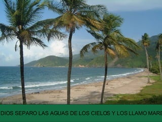 DIOS SEPARO LAS AGUAS DE LOS CIELOS Y LOS LLAMO MARES 