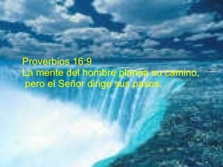 Proverbios 16:9 La mente del hombre planea su camino, pero el Señor dirige sus pasos. 