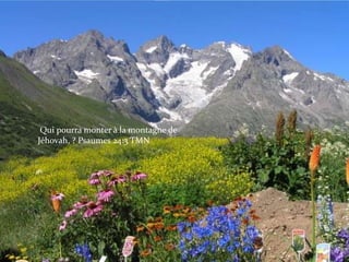 Qui pourra monter à la montagne de
Jéhovah, ? Psaumes 24:3 TMN
 