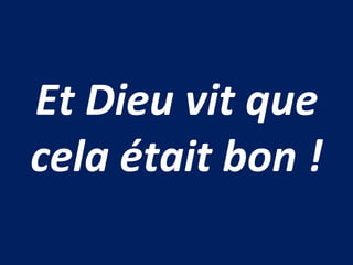Et Dieu vit que
cela était bon !
 