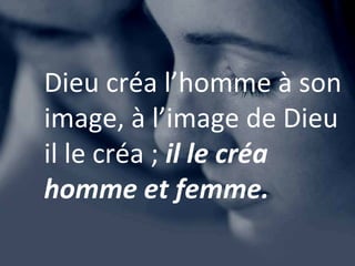 Dieu créa l’homme à son
image, à l’image de Dieu
il le créa ; il le créa
homme et femme.
 