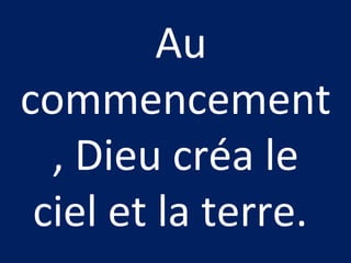Au
commencement
, Dieu créa le
ciel et la terre.
 