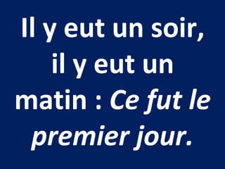 Il y eut un soir,
il y eut un
matin : Ce fut le
premier jour.
 