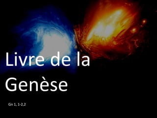 Livre de la
Genèse
Gn 1, 1-2,2
 