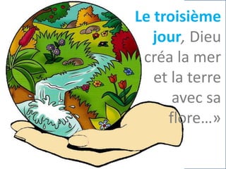Le troisième
jour, Dieu
créa la mer
et la terre
avec sa
flore…»
 