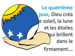 Le quatrième
jour, Dieu créa
le soleil, la lune
et les étoiles
qui brillent
dans le
firmament…
 