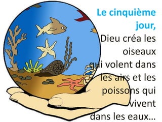 Le cinquième
jour,
Dieu créa les
oiseaux
qui volent dans
les airs et les
poissons qui
vivent
dans les eaux…
 