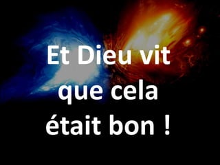 Et Dieu vit
que cela
était bon !
 