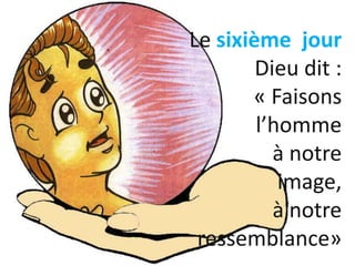 Le sixième jour
Dieu dit :
« Faisons
l’homme
à notre
image,
à notre
ressemblance»
 