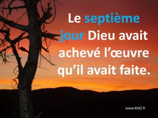 Le septième
jour Dieu avait
achevé l’œuvre
qu’il avait faite.
www.Kt42.fr
 