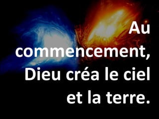 Au
commencement,
Dieu créa le ciel
et la terre.
 