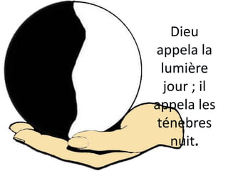 Dieu
appela la
lumière
jour ; il
appela les
ténèbres
nuit.
 