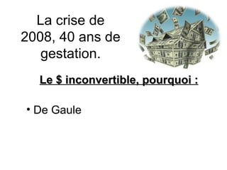 La crise de 2008, 40 ans de gestation. Le $ inconvertible, pourquoi : De Gaule 