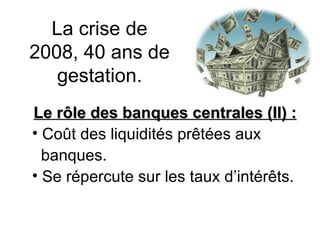 La crise de 2008, 40 ans de gestation. Le rôle des banques centrales (II) :  Coût des liquidités prêtées aux banques. Se répercute sur les taux d’intérêts. 