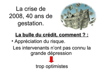 La crise de 2008, 40 ans de gestation. La bulle du crédit, comment ? : Appréciation du risque. Les intervenants n’ont pas connu la grande dépression  trop optimistes 