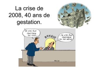La crise de 2008, 40 ans de gestation. 