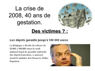 La crise de 2008, 40 ans de gestation. Des victimes ? : 