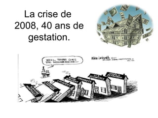 La crise de  2008, 40 ans de gestation. 