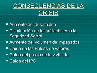 CONSECUENCIAS DE LA CRISIS Aumento del desempleo Disminución de las afiliaciones a la Seguridad Social Aumento del volumen de impagados Caída de las Bolsas de valores Caída del precio de la vivienda Caída del IPC 