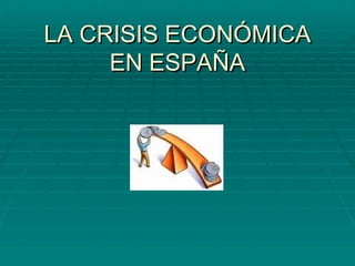 LA CRISIS ECONÓMICA EN ESPAÑA 